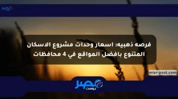 فرصة ذهبية: أسعار وحدات مشروع الإسكان المتنوع بأفضل المواقع في 4 محافظات